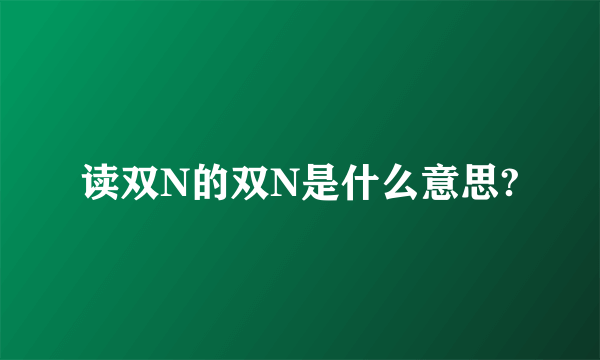 读双N的双N是什么意思?