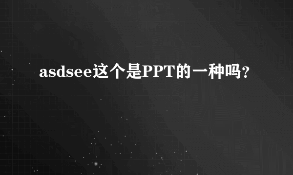 asdsee这个是PPT的一种吗？