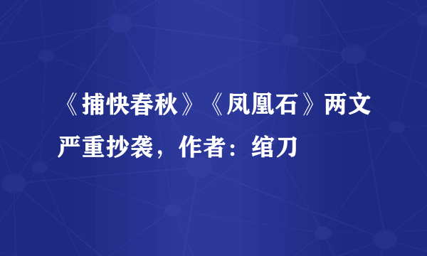 《捕快春秋》《凤凰石》两文严重抄袭，作者：绾刀