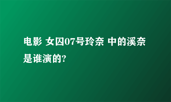 电影 女囚07号玲奈 中的溪奈是谁演的?