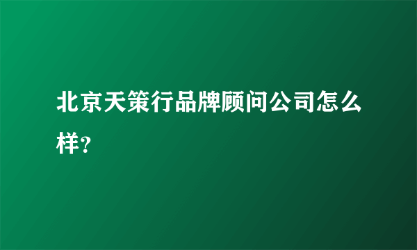 北京天策行品牌顾问公司怎么样？