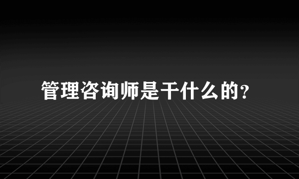 管理咨询师是干什么的？