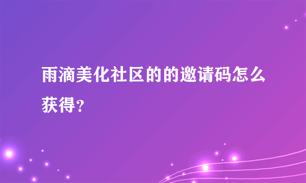 雨滴美化社区的的邀请码怎么获得？