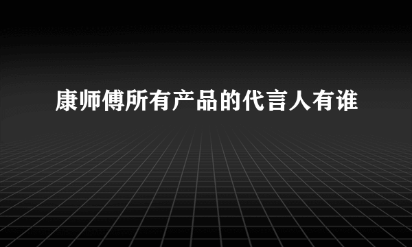 康师傅所有产品的代言人有谁