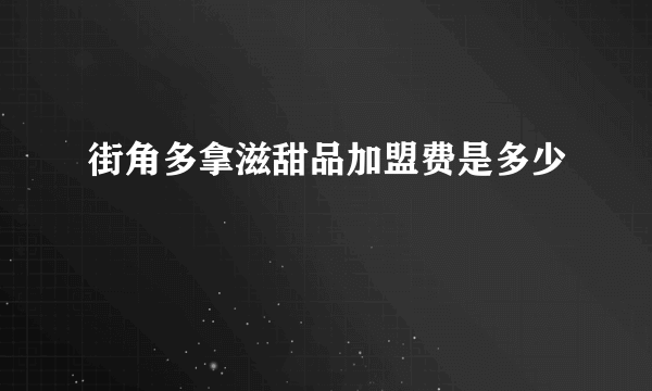 街角多拿滋甜品加盟费是多少