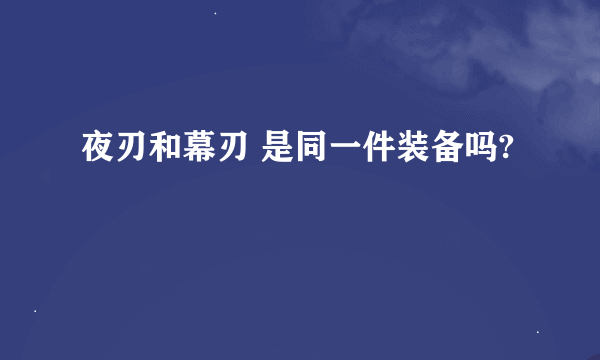 夜刃和幕刃 是同一件装备吗?