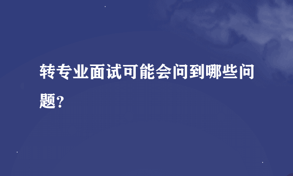 转专业面试可能会问到哪些问题？