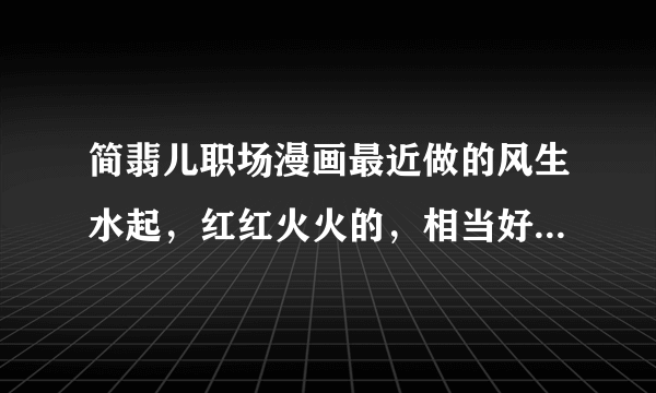 简翡儿职场漫画最近做的风生水起，红红火火的，相当好奇究竟是什么样的团队能作出如此有趣的作品来？