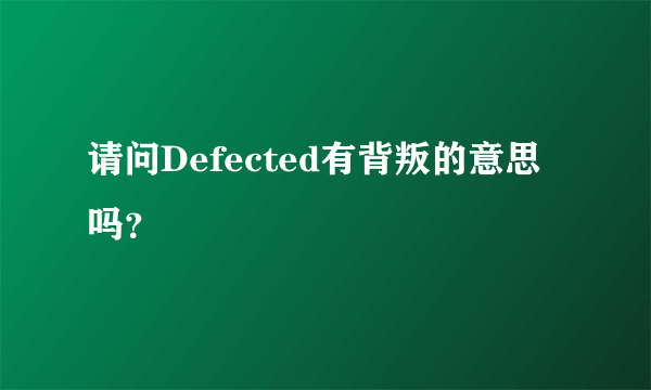 请问Defected有背叛的意思吗？