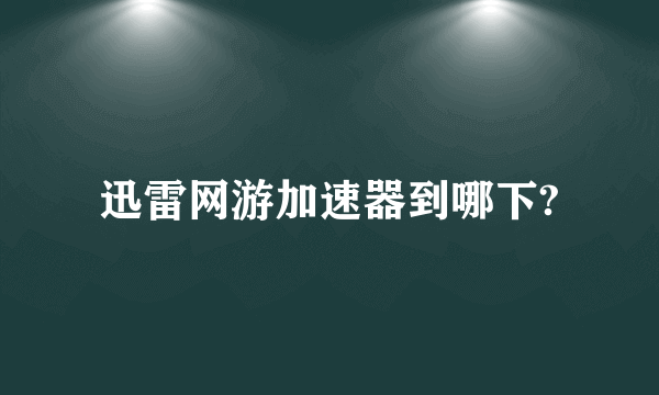 迅雷网游加速器到哪下?