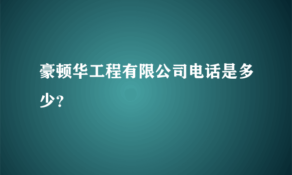 豪顿华工程有限公司电话是多少？