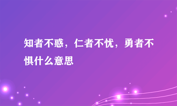 知者不惑，仁者不忧，勇者不惧什么意思