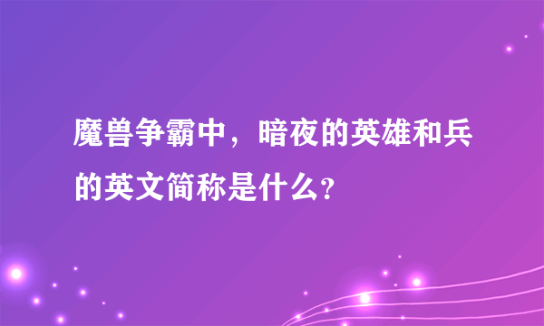 魔兽争霸中，暗夜的英雄和兵的英文简称是什么？