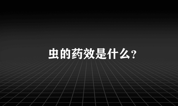 䗪虫的药效是什么？