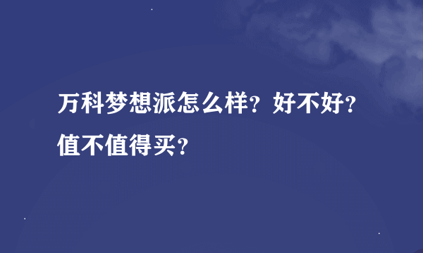 万科梦想派怎么样？好不好？值不值得买？