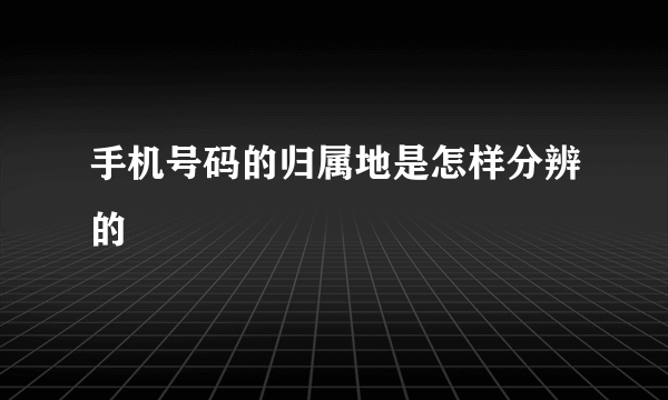 手机号码的归属地是怎样分辨的