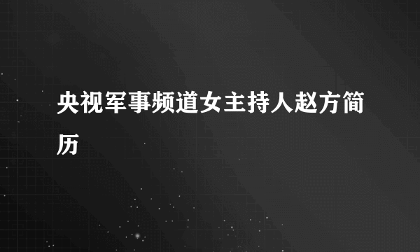 央视军事频道女主持人赵方简历