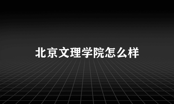 北京文理学院怎么样