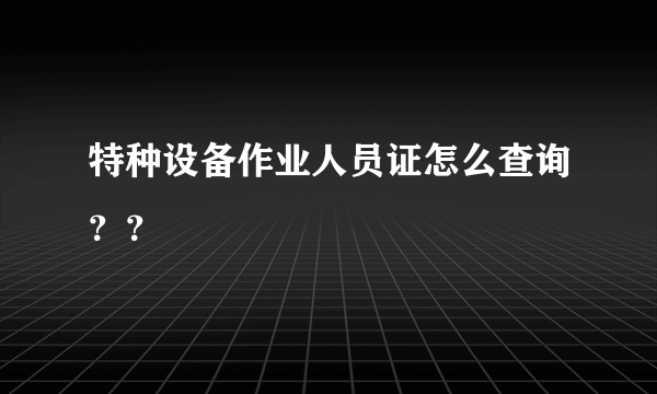 特种设备作业人员证怎么查询？？