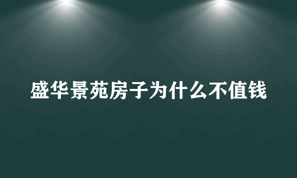 盛华景苑房子为什么不值钱