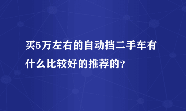 买5万左右的自动挡二手车有什么比较好的推荐的？