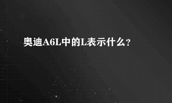 奥迪A6L中的L表示什么？