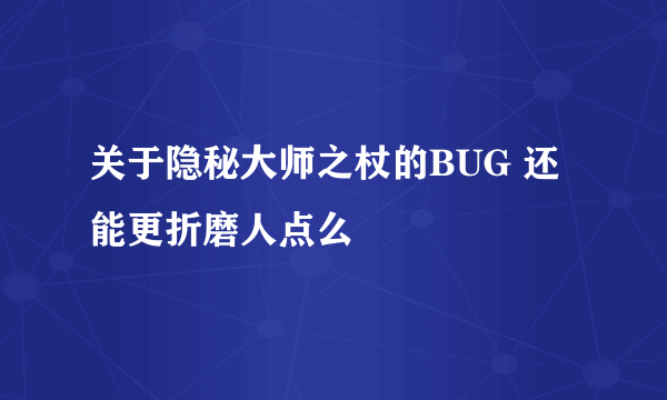 关于隐秘大师之杖的BUG 还能更折磨人点么