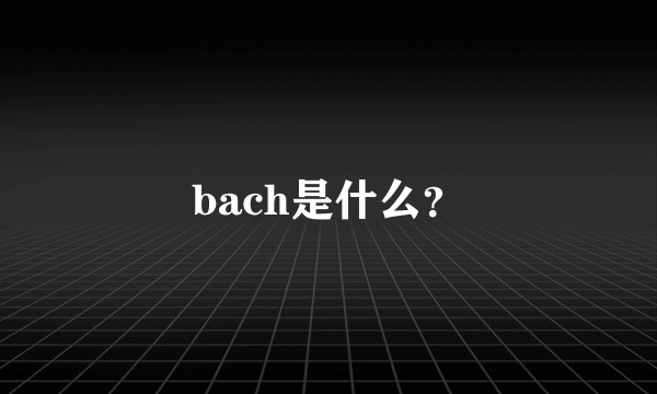 bach是什么？