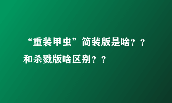 “重装甲虫”简装版是啥？？和杀戮版啥区别？？