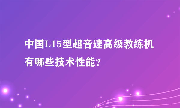 中国L15型超音速高级教练机有哪些技术性能？