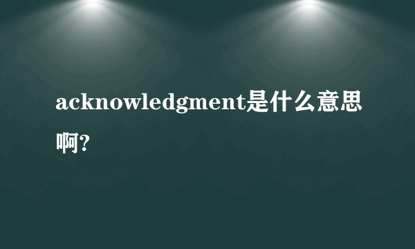 acknowledgment是什么意思啊?