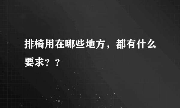 排椅用在哪些地方，都有什么要求？？