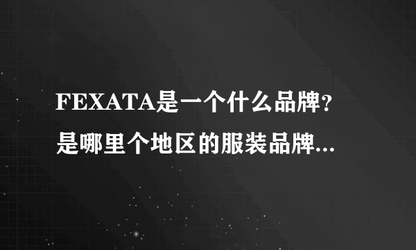 FEXATA是一个什么品牌？是哪里个地区的服装品牌啊？好像很少听说过