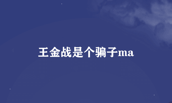 王金战是个骗子ma