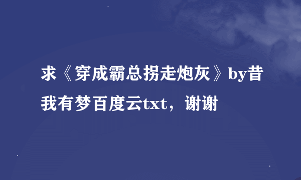 求《穿成霸总拐走炮灰》by昔我有梦百度云txt，谢谢