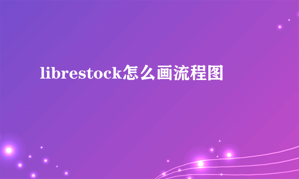 librestock怎么画流程图