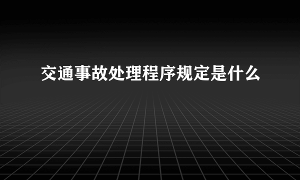 交通事故处理程序规定是什么