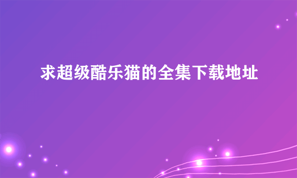 求超级酷乐猫的全集下载地址