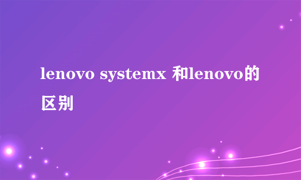 lenovo systemx 和lenovo的区别