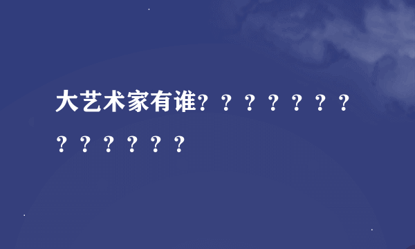 大艺术家有谁？？？？？？？？？？？？？