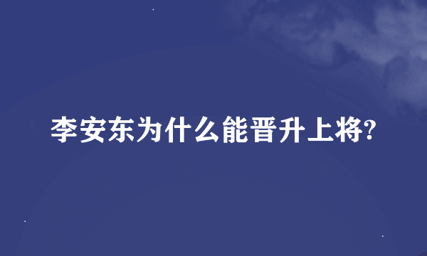 李安东为什么能晋升上将?