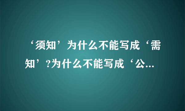 ‘须知’为什么不能写成‘需知’?为什么不能写成‘公告’、‘通告’?