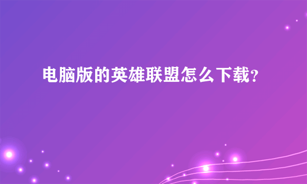 电脑版的英雄联盟怎么下载？