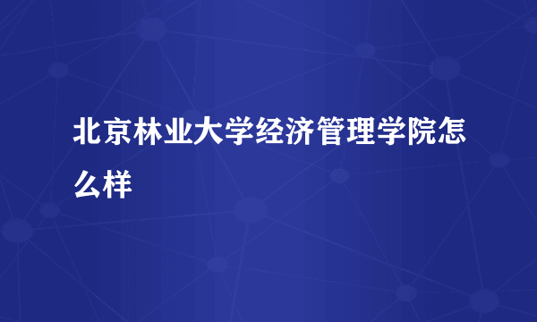 北京林业大学经济管理学院怎么样