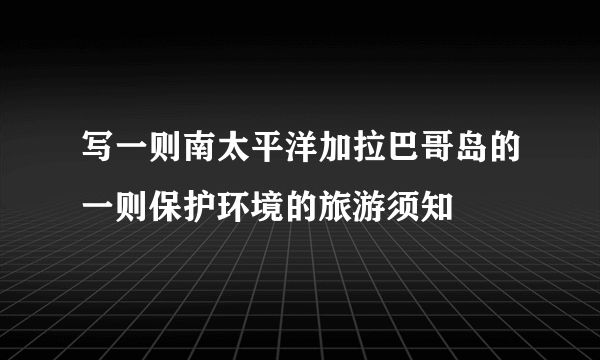 写一则南太平洋加拉巴哥岛的一则保护环境的旅游须知