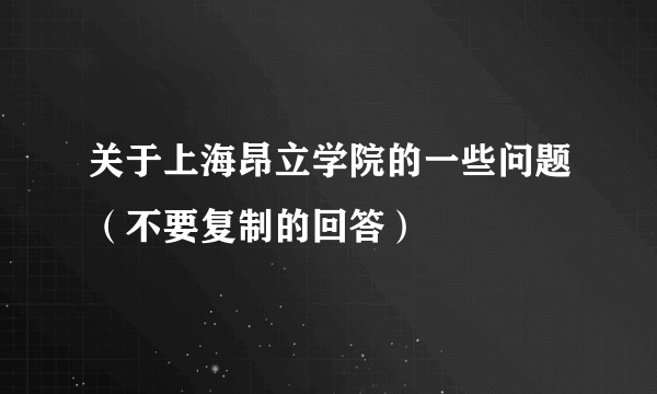 关于上海昂立学院的一些问题（不要复制的回答）