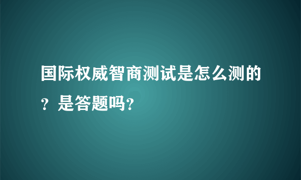 国际权威智商测试是怎么测的？是答题吗？