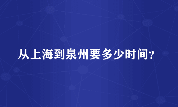 从上海到泉州要多少时间？