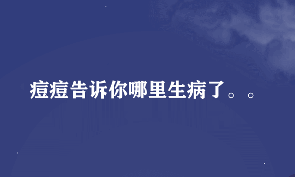 痘痘告诉你哪里生病了。。