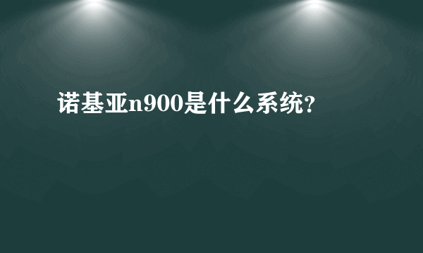 诺基亚n900是什么系统？